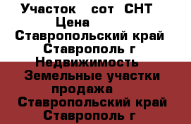 Участок 6 сот. СНТ › Цена ­ 150 - Ставропольский край, Ставрополь г. Недвижимость » Земельные участки продажа   . Ставропольский край,Ставрополь г.